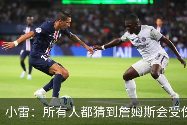 小雷：所有人都猜到詹姆斯会受伤，现在看图赫尔不带阿诺德是错误