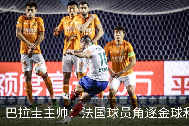 巴拉圭主帅：法国球员角逐金球&射手王 我们的球员不知道父亲是谁