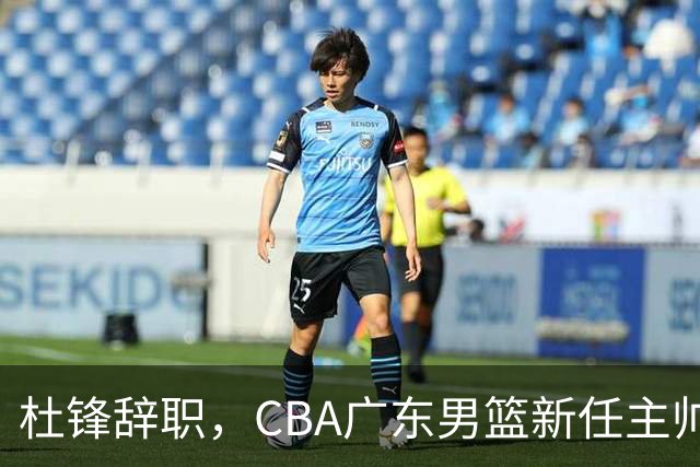 杜锋辞职，CBA广东男篮新任主帅候选浮出水面，但最佳选择却未在其中
