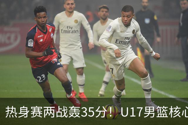 热身赛两战轰35分！U17男篮核心不止要接班张镇麟，还要登陆NBA？
