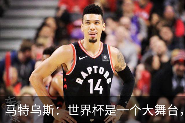 马特乌斯：世界杯是一个大舞台，它会对球员转会市场产生重大影响