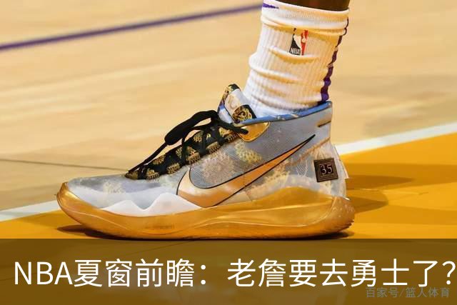 NBA夏窗前瞻：老詹要去勇士了？小卡浓眉入局